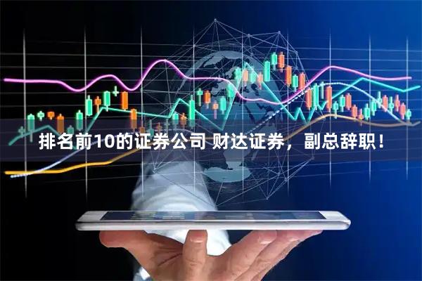 排名前10的证券公司 财达证券，副总辞职！