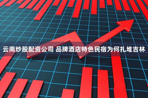 云南炒股配资公司 品牌酒店特色民宿为何扎堆吉林
