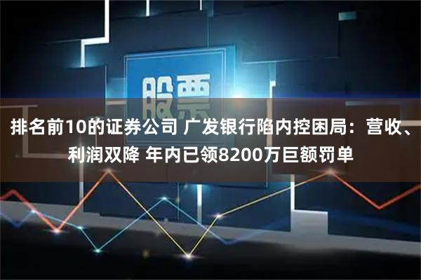 排名前10的证券公司 广发银行陷内控困局：营收、利润双降 年内已领8200万巨额罚单