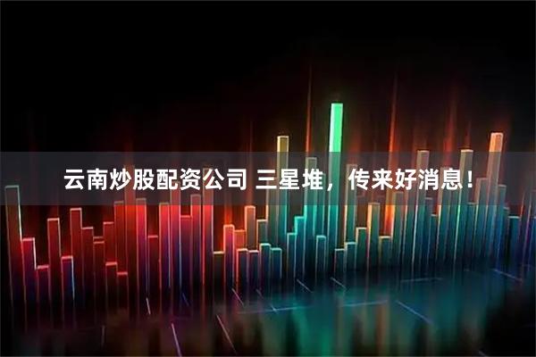 云南炒股配资公司 三星堆，传来好消息！