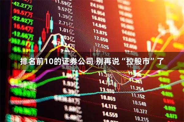 排名前10的证券公司 别再说“拉股市”了